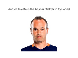 Andres Iniesta is the best midﬁelder in the world
 