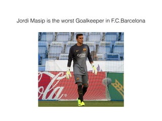 Jordi Masip is the worst Goalkeeper in F.C.Barcelona
 