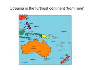 Oceania is the furthest continent "from here"
 