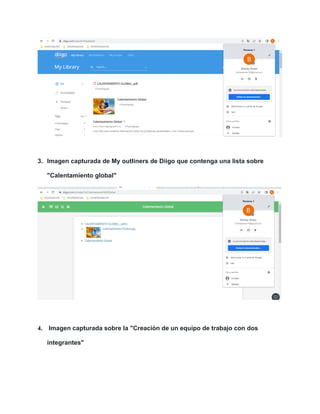 3. Imagen capturada de My outliners de Diigo que contenga una lista sobre
"Calentamiento global"
4. Imagen capturada sobre la "Creación de un equipo de trabajo con dos
integrantes"
 
