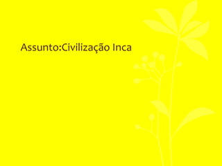 Assunto:Civilização Inca
 