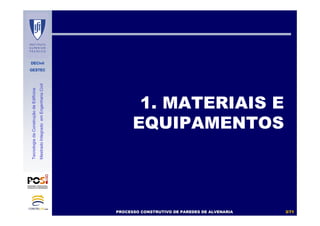 DECivil
GESTEC
33//7171
TecnologiadaConstruçãodeEdifícios
MestradoIntegradoemEngenhariaCivil
1. MATERIAIS E
EQUIPAMENTOS
PROCESSO CONSTRUTIVO DE PAREDES DE ALVENARIAPROCESSO CONSTRUTIVO DE PAREDES DE ALVENARIA
 