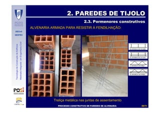 DECivil
GESTEC
3939//7171
TecnologiadaConstruçãodeEdifícios
MestradoIntegradoemEngenhariaCivil
2. PAREDES DE TIJOLO2. PAREDES DE TIJOLO
2.3. Pormenores construtivos2.3. Pormenores construtivos
ALVENARIA ARMADA PARA RESISTIR À FENDILHAÇÃO:
Treliça metálica nas juntas de assentamento
PROCESSO CONSTRUTIVO DE PAREDES DE ALVENARIAPROCESSO CONSTRUTIVO DE PAREDES DE ALVENARIA
 