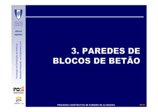 DECivil
GESTEC
5757//7171
TecnologiadaConstruçãodeEdifícios
MestradoIntegradoemEngenhariaCivil
3. PAREDES DE
BLOCOS DE BETÃO
PROCESSO CONSTRUTIVO DE PAREDES DE ALVENARIAPROCESSO CONSTRUTIVO DE PAREDES DE ALVENARIA
 