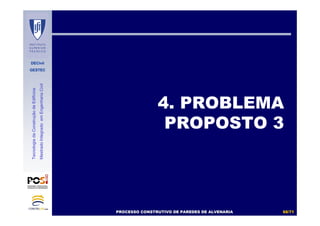 DECivil
GESTEC
6666//7171
TecnologiadaConstruçãodeEdifícios
MestradoIntegradoemEngenhariaCivil
4. PROBLEMA
PROPOSTO 3
PROCESSO CONSTRUTIVO DE PAREDES DE ALVENARIAPROCESSO CONSTRUTIVO DE PAREDES DE ALVENARIA
 