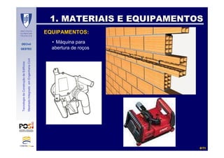 DECivil
GESTEC
88//7171
TecnologiadaConstruçãodeEdifícios
MestradoIntegradoemEngenhariaCivil
1. MATERIAIS E EQUIPAMENTOS1. MATERIAIS E EQUIPAMENTOS
EQUIPAMENTOS:
• Máquina para
abertura de roços
 