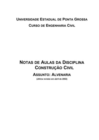 UNIVERSIDADE ESTADUAL DE PONTA GROSSA
CURSO DE ENGENHARIA CIVIL
NOTAS DE AULAS DA DISCIPLINA
CONSTRUÇÃO CIVIL
ASSUNTO: ALVENARIA
(última revisão em abril de 2002)
 