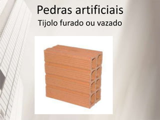 Pedras artificiais
Tijolo furado ou vazado
 