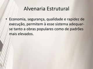 Alvenaria Estrutural
• Economia, segurança, qualidade e rapidez de
execução, permitem à esse sistema adequar-
se tanto a obras populares como de padrões
mais elevados.
 