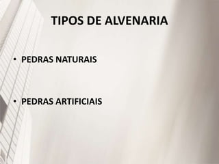 TIPOS DE ALVENARIA
• PEDRAS NATURAIS
• PEDRAS ARTIFICIAIS
 