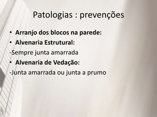 Patologias : prevenções
• Arranjo dos blocos na parede:
• Alvenaria Estrutural:
-Sempre junta amarrada
• Alvenaria de Vedação:
-Junta amarrada ou junta a prumo
 