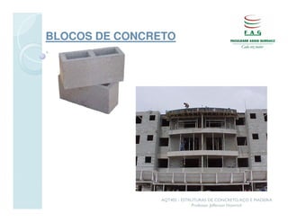 BLOCOS DE CONCRETO




                AQT402 - ESTRUTURAS DE CONCRETO, AÇO E MADEIRA
                             Professor Jefferson Homrich
 