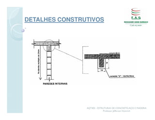 DETALHES CONSTRUTIVOS




                AQT402 - ESTRUTURAS DE CONCRETO, AÇO E MADEIRA
                             Professor Jefferson Homrich
 