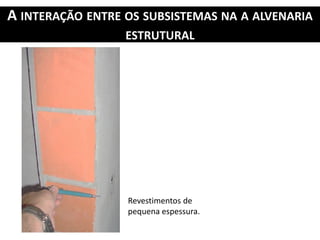 A INTERAÇÃO ENTRE OS SUBSISTEMAS NA A ALVENARIA
ESTRUTURAL
Revestimentos de
pequena espessura.
 