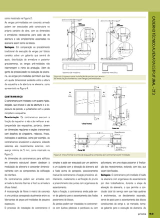 CADERNOTÉCNICOALVENARIAESTRUTURAL-CT3
43
como mostrado na Figura 2.
As vergas pré-moldadas em concreto armado
podem ser executadas pela construtora no
próprio canteiro de obra, com as dimensões
e armaduras necessárias para cada vão de
abertura e são simplesmente assentadas na
alvenaria assim como os blocos.
Vantagens: Em comparação ao procedimento
tradicional de execução de vergas por blocos
canaleta sobre um gabarito que servirá de
apoio, distribuição da armadura e posterior
grauteamento, as vergas pré-moldadas não
interrompem o ritmo da produção. Além do
ganho da produtividade na execução da alvena-
ria, as vergas pré-moldadas permitem que haja
um ajuste dimensional existente entre a altura
da esquadria e da abertura na alvenaria, como
apresentado na Figura 4.
CONTRAMARCO
O contramarco pré-moldado é um quadro rígido,
delgado, que envolve o vão da abertura e a es-
pessura da parede, e juntamente com a janela
compõem a esquadria.
Caracterização: Os contramarcos exercem a
função de requadrar o vão e de melhorar a es-
tanqueidade das esquadrias; portanto, devem
ter dimensões regulares e seções transversais
com detalhes de pingadeira, rebaixos, frisos,
inclinações e saliências, como por exemplo, os
contramarcos envolverem a alvenaria, estando
salientes aos revestimentos externos, com
avanço mínimo de 5 mm, como mostrado na
Figura 5.
As dimensões de contramarcos para edifícios
em alvenaria estrutural devem obedecer à
modulação da alvenaria e concordar dimensio-
nalmente com os componentes da edificação
de interface.
Os contramarcos podem ser armados com
armadura discreta (barras e fios) ou armadura
difusa (telas).
A incorporação de fibras à matriz de concreto
é uma prática consagrada atualmente entre os
fabricantes de peças pré-moldadas de pequena
espessura.
O processo de instalação do contramarco é
simples e pode ser executado por um pedreiro
e um ajudante com a elevação da alvenaria até
a fiada acima do parapeito, posicionamento
manual do contramarco e fixação provisória; ali-
nhamento, nivelamento e verificação do prumo
e preenchimento das juntas com argamassa de
assentamento.
Após a fixação, o contramarco ainda pode ser-
vir de gabarito para o assentamento das fiadas
posteriores de blocos.
As janelas podem ser instaladas no contramar-
co com buchas plásticas e parafusos ou com
poliuretano, em uma etapa posterior à finaliza-
ção dos revestimentos, evitando, com isto, que
sejam danificadas.
Vantagens: O contramarco pré-moldado é fixado
na alvenaria com argamassa de assentamento
por dois trabalhadores, durante a etapa de
elevação da alvenaria, o que permite a con-
clusão total do serviço sem que haja quebras
e enchimentos, se devidamente escorado,
serve de apoio para o assentamento dos blocos
constituintes da verga e, se marcado, torna-
se gabarito para a execução da alvenaria. As
Figura 4: Esquema para instalação de portas com acerto
da modulação altimétrica com vergas pré-moldadas
Figura 5: Vista frontal e cortes de esquadria composta por contramarco pré-moldado
Batente de madeira Batente metálico
 