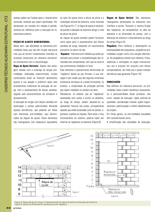 CADERNOTÉCNICOALVENARIAESTRUTURAL-CT3
44 p r i s m ap r i s m ap r i s m ap r i s m ap r i s m a
janelas podem ser fixadas após o revestimento
concluído, evitando que sejam danificadas. Por
apresentar um ressalto em relação à parede,
constitui-se referência para a execução do re-
vestimento externo.
PEÇAS DE AJUSTE DIMENSIONAL
Neste item, são abordados os elementos pré-
moldados leves que não têm função estrutural
mas que se tornam fundamentais inseridos no
processo construtivo em alvenaria estrutural,
ao contribuírem com a racionalização.
Régua de Ajuste Horizontal: Apesar das vanta-
gens obtidas com o emprego de vergas pré-
moldadas, analisadas anteriormente, muitos
construtores ainda se mostram apreensivos
quanto à sua adoção e preferem optar pelo
procedimento tradicional de execução de ver-
ga, com o assentamento de blocos canaleta,
seguido pelo posicionamento da armadura e
grauteamento.
A execução de vergas com blocos canaleta em
associação a portas padronizadas demanda
ajustes altimétricos, que poderão ser feitos
com elementos pré-moldados, aqui denomi-
nados de réguas de ajuste. Estes elementos
são retangulares com espessura equivalente
ao valor de ajuste entre a altura da porta e a
modulação vertical da alvenaria, como ilustrado
nas Figuras 6 e 7. A régua de ajuste é assenta-
da quando a elevação da alvenaria atingir o nível
da altura da porta.
As réguas de ajuste também podem funcionar
como apoio para o assentamento dos blocos
canaleta da verga, bastando um escoramento
provisório no centro do vão.
“Rapadura”: Elemento pré-moldado que pode ser
utilizado para prover a compatibilização das di-
mensões dos componentes, sem que se recorra
aos enchimentos moldados no local.
Este elemento é popularmente denominado de
“rapadura” devido ao seu formato, e sua utili-
zação é tão visada que até algumas empresas
produtoras de blocos já o estão fornecendo; no
entanto, a simplicidade de produção permite
que sejam moldados no canteiro da obra.
Ressalta-se, no entanto, que as “rapaduras”
assentadas com juntas a prumo na alvenaria,
ao longo do tempo, podem descolar-se ou
apresentar fissuras nas juntas, principalmente
aquelas que estão localizadas junto às portas, e,
portanto, sujeitas ao impacto. Para evitar o mau
funcionamento do sistema, pode-se optar por
amarrar as rapaduras na alvenaria (Figura 8).
Réguas de Ajuste Vertical: São elementos
retangulares parafusados às alvenarias com
interface a portas. Possuem a mesma função
das rapaduras, de compatibilizar os vãos da
alvenaria e as dimensões de portas, com a
diferença de evitarem o descolamento ao longo
do tempo (Figura 9).
Pingadeira: Para melhorar o desempenho na
estanqueidade das esquadrias, pingadeiras pré-
moldadas surgem como uma solução alternati-
va. As pingadeiras contam com rebaixos, frisos,
saliências e inclinações na seção transversal;
seu uso é previsto em conjunto com blocos
compensadores, de modo que o ajuste modular
altimétrico seja garantido (Figura 10).
CONCLUSÃO
Nos edifícios em alvenaria estrutural, os pré-
moldados leves trazem benefícios associando-
se a particularidades deste processo, tais
como: rapidez de execução, rígido controle de
qualidade, coordenação modular, ações organi-
zacionais, padronização e melhor detalhamento
de projeto.
Em linhas gerais, os pré-moldados estudados
têm características como:
• simplificação das atividades de execução,
Figura 6: Régua de ajuste; Figura 7: Representação da régua de ajuste na elevação da alvenaria
Figura 8: Ajuste na dimensão do vão da porta com rapadura
Figura 6
Figura 7
Figura 8
 