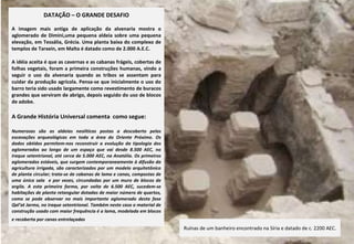 DATAÇÃO – O GRANDE DESAFIO A imagem mais antiga de aplicação da alvenaria mostra o aglomerado de Dimini,uma pequena aldeia sobre uma pequena elevação, em Tessália, Grécia. Uma planta baixa do complexo de templos de Tarxein, em Malta é datado como de 2.000 A.E.C. A idéia aceita é que as cavernas e as cabanas frágeis, cobertas de folhas vegetais, foram a primeira construções humanas, vindo a seguir o uso da alvenaria quando as tribos se assentam para cuidar da produção agrícola. Pensa-se que inicialmente o uso do barro teria sido usado largamente como revestimento de buracos grandes que serviram de abrigo, depois seguido do uso de blocos de adobe.  A Grande História Universal comenta  como segue: Numerosas são as aldeias neolíticas postas a descoberto pelas escavações arqueológicas em toda a área do Oriente Próximo. Os dados obtidos permitem-nos reconstruir a evolução da tipologia dos aglomerados ao longo de um espaço que vai desde 8.500 AEC, no Iraque setentrional, até cerca de 5.000 AEC, na Anatólia. Os primeiros aglomerados estáveis, que surgem contemporaneamente à difusão da agricultura irrigada, são caracterizados por um modelo arquitetônico de planta circular; trata-se de cabanas de lama e canas, compostas de uma única sala  e por vezes, circundadas por um muro de blocos de argila. A esta primeira forma, por volta de 6.500 AEC, sucedem-se habitações de planta retangular dotadas de maior número de quartos, como se pode observar no mais importante aglomerado desta fase Qal’at Jarmo, no Iraque setentrional. Também neste caso o material de construção usado com maior frequência é a lama, modelada em blocos e recoberta por canas entrelaçadas   Ruínas de um banheiro encontrado na Síria e datado de c. 2200 AEC. 