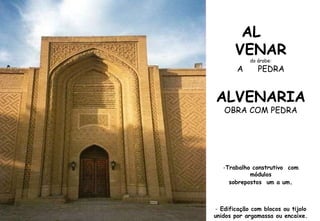 AL  VENAR do árabe: A  PEDRA ALVENARIA OBRA COM PEDRA Trabalho construtivo  com módulos sobrepostos  um a um . Edificação com blocos ou tijolo unidos por argamassa ou encaixe.  