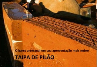 TAIPA DE PILÃO O barro artesanal em sua apresentação mais nobre  
