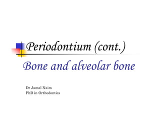 Periodontium (cont.)
Bone and alveolar bone
Dr Jamal Naim
PhD in Orthodontics

 