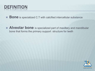 DEFINITION
 Bone is specialized C.T with calcified intercellular substance
 Alveolar bone is specialized part of maxillary and mandibular
bone that forms the primary support structure for teeth
 
