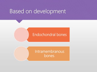 Based on development
Endochondral bones
Intramembranous
bones.
 
