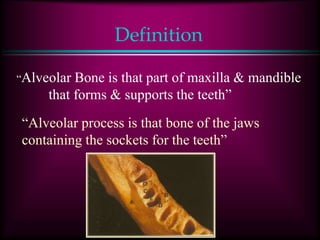 Definition
“Alveolar Bone is that part of maxilla & mandible
that forms & supports the teeth”
“Alveolar process is that bone of the jaws
containing the sockets for the teeth”
 