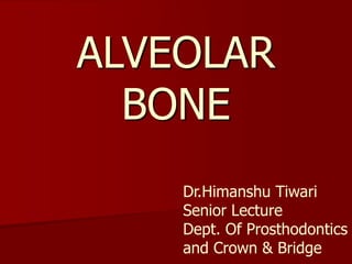 ALVEOLAR
BONE
Dr.Himanshu Tiwari
Senior Lecture
Dept. Of Prosthodontics
and Crown & Bridge
 