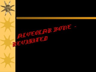 ALVEOLAR BONE -
ALVEOLAR BONE -
REVISITED
REVISITED
 