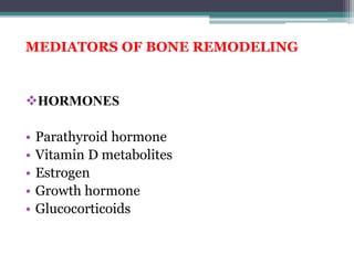 MEDIATORS OF BONE REMODELING
HORMONES
• Parathyroid hormone
• Vitamin D metabolites
• Estrogen
• Growth hormone
• Glucocorticoids
 