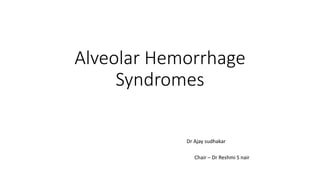 Alveolar Hemorrhage
Syndromes
Dr Ajay sudhakar
Chair – Dr Reshmi S nair
 