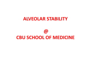ALVEOLAR STABILITY
@
CBU SCHOOL OF MEDICINE
 