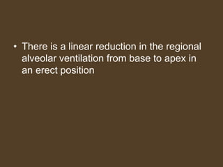 • There is a linear reduction in the regional
alveolar ventilation from base to apex in
an erect position
 