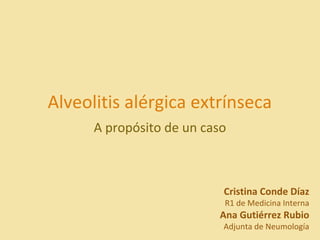 Alveolitis alérgica extrínseca
A propósito de un caso
Cristina Conde Díaz
R1 de Medicina Interna
Ana Gutiérrez Rubio
Adjunta de Neumología
 