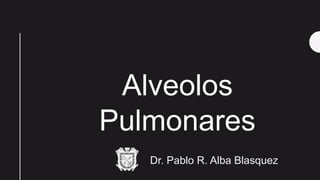 Dr. Pablo R. Alba Blasquez
Alveolos
Pulmonares
 