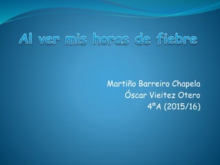 Martiño Barreiro Chapela
Óscar Vieitez Otero
4ºA (2015/16)
 