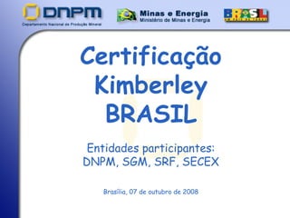 Certificação Kimberley BRASIL Entidades participantes: DNPM, SGM, SRF, SECEX ,[object Object]