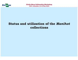 Current status and utilization of cassava wild Ginés-Mera Fellowship Workshop CIAT, Colombia, 12-13 May 2010 germplasm at Embrapa Cassava & Tropical Fruits
