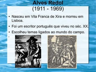 Alves Redol
(1911 - 1969)
● Nasceu em Vila Franca de Xira e morreu em
Lisboa.
● Foi um escritor português que viveu no séc. XX.
● Escolheu temas ligados ao mundo do campo.
●
 