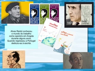 Alves Redol conheceu
o mundo do trabalho
como operário em Angola
durante alguns anos.
Quando regressou a Portugal
dedicou-se à escrita.
 