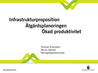 Infrastrukturproposition
                 Åtgärdsplaneringen
                         Ökad produktivitet


                       Thomas Erlandson
                       Senior Advisor
                       Näringsdepartementet




Näringsdepartementet
 