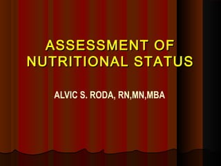 ASSESSMENT OFASSESSMENT OF
NUTRITIONAL STATUSNUTRITIONAL STATUS
ALVIC S. RODA, RN,MN,MBA
 