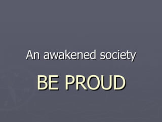 An awakened society BE PROUD 