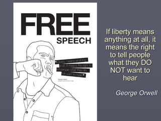 If liberty means anything at all, it means the right to tell people what they DO NOT want to hear George Orwell 