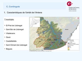 Característiques de l’àmbit de l’Antena C. Continguts 7 municipis: El Prat de Llobregat Sant Boi de Llobregat Viladecans Gavà Castelldefels Sant Climent de Llobregat Begues 