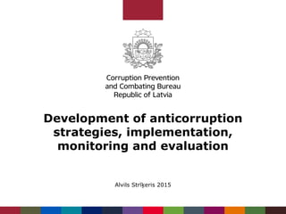 Development of anticorruption
strategies, implementation,
monitoring and evaluation
Alvils Strīķeris 2015
 