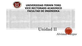Unidad II
Alvimar vargas
UNIVERSIDAD FERMÍN TORO
VICE RECTORADO ACADÉMICO
FACULTAD DE INGENIERÍA
 
