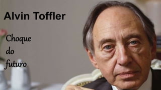 Alvin Toffler
Choque
do
futuro
 