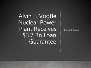 Alvin F. Vogtle
Nuclear Power
Plant Receives
$3.7 Bn Loan
Guarantee
Dianoush Emami
 