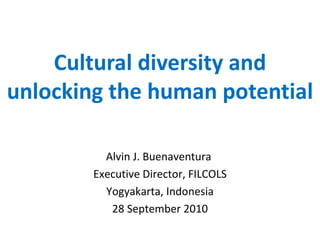 Cultural diversity and
unlocking the human potential

          Alvin J. Buenaventura
        Executive Director, FILCOLS
          Yogyakarta, Indonesia
           28 September 2010
 